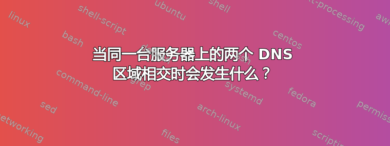 当同一台服务器上的两个 DNS 区域相交时会发生什么？