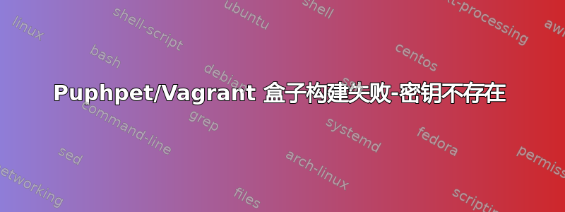 Puphpet/Vagrant 盒子构建失败-密钥不存在