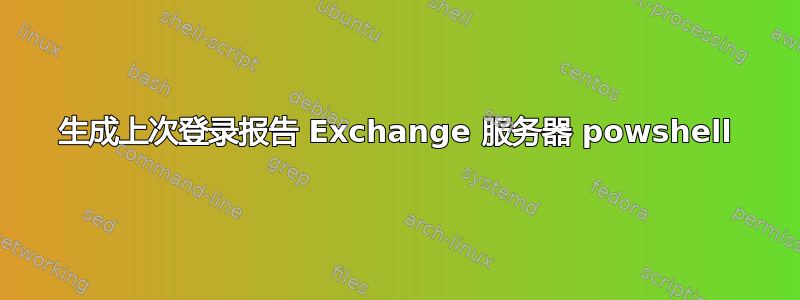 生成上次登录报告 Exchange 服务器 powshell