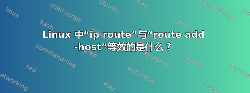 Linux 中“ip route”与“route add -host”等效的是什么？