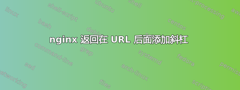 nginx 返回在 URL 后面添加斜杠