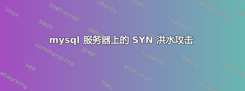 mysql 服务器上的 SYN 洪水攻击