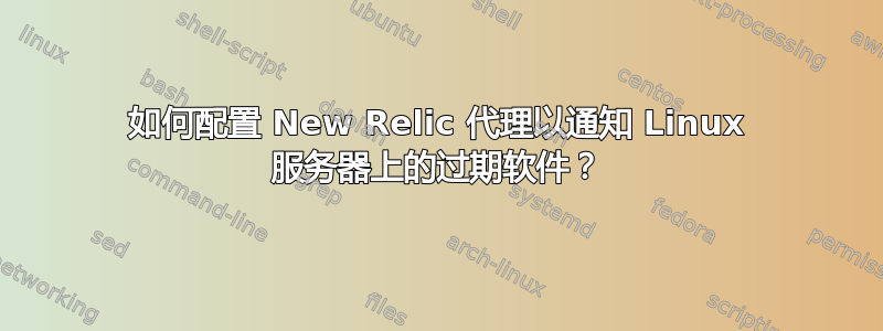 如何配置 New Relic 代理以通知 Linux 服务器上的过期软件？