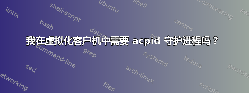 我在虚拟化客户机中需要 acpid 守护进程吗？