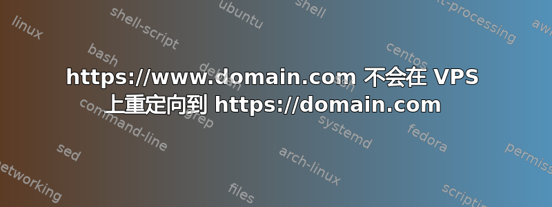 https://www.domain.com 不会在 VPS 上重定向到 https://domain.com