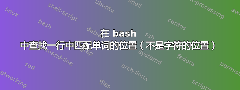 在 bash 中查找一行中匹配单词的位置（不是字符的位置）