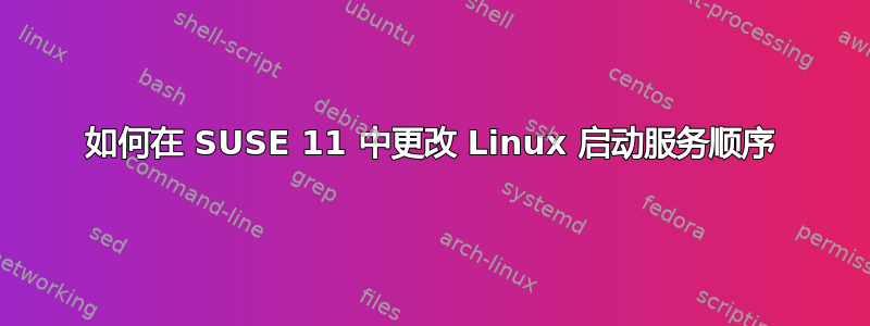 如何在 SUSE 11 中更改 Linux 启动服务顺序