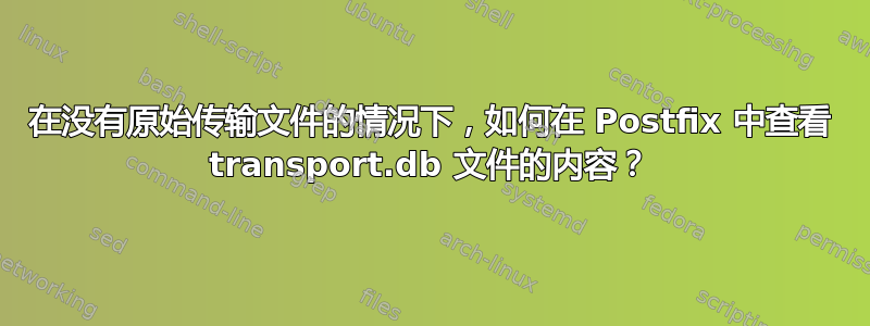 在没有原始传输文件的情况下，如何在 Postfix 中查看 transport.db 文件的内容？