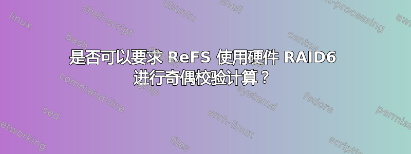 是否可以要求 ReFS 使用硬件 RAID6 进行奇偶校验计算？