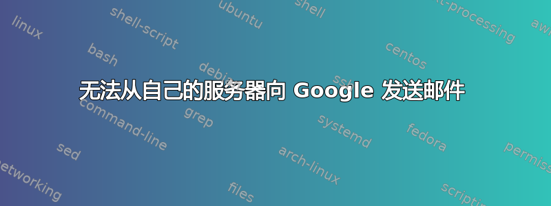 无法从自己的服务器向 Google 发送邮件