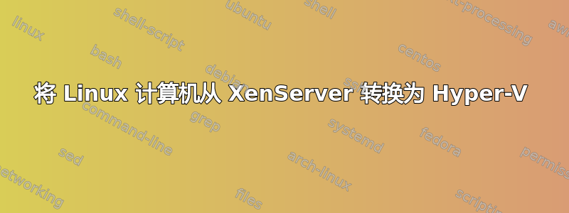 将 Linux 计算机从 XenServer 转换为 Hyper-V