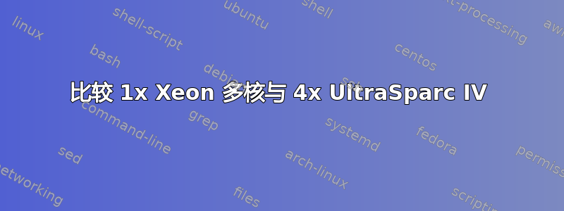 比较 1x Xeon 多核与 4x UltraSparc IV