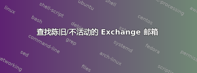 查找陈旧/不活动的 Exchange 邮箱