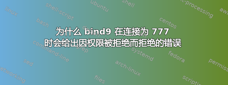 为什么 bind9 在连接为 777 时会给出因权限被拒绝而拒绝的错误