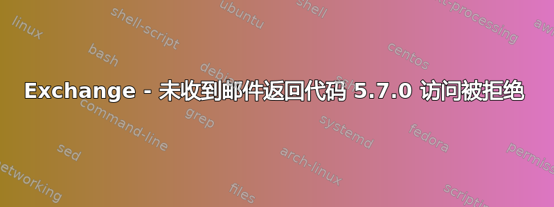 Exchange - 未收到邮件返回代码 5.7.0 访问被拒绝