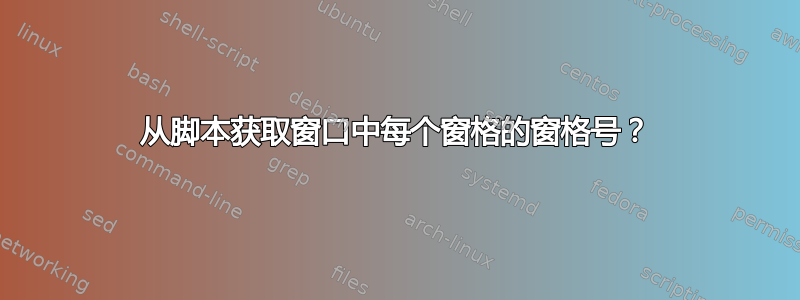 从脚本获取窗口中每个窗格的窗格号？