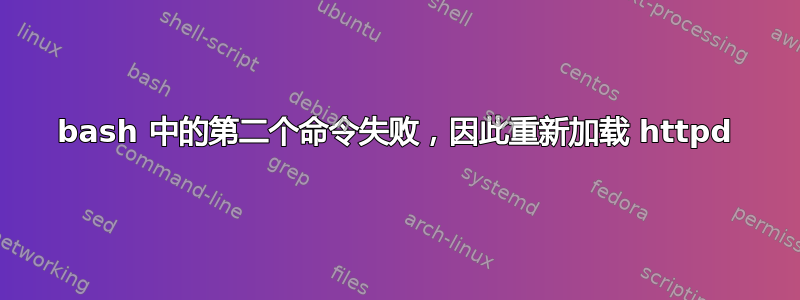 bash 中的第二个命令失败，因此重新加载 httpd