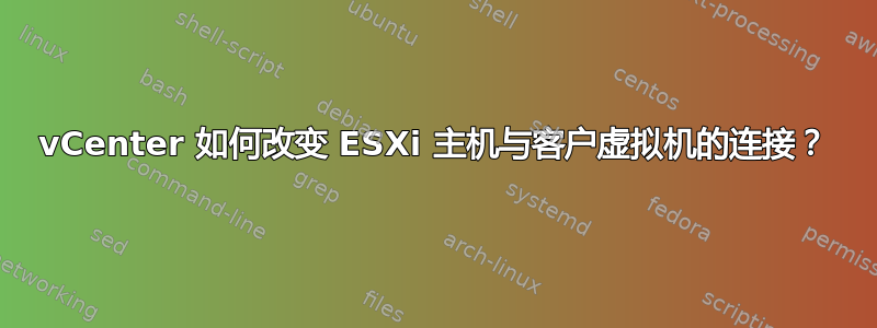 vCenter 如何改变 ESXi 主机与客户虚拟机的连接？