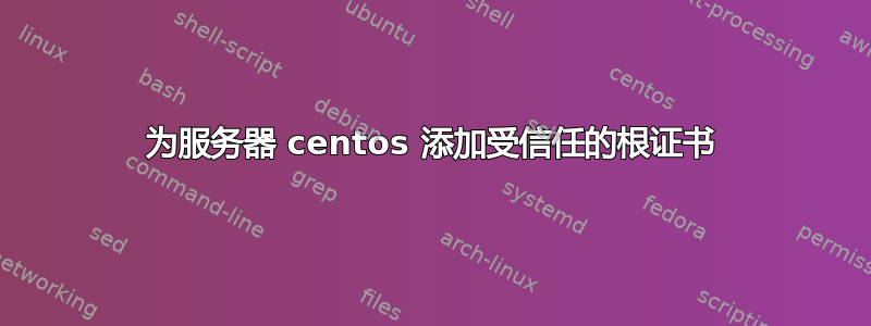 为服务器 centos 添加受信任的根证书