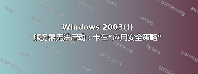 Windows 2003(!) 服务器无法启动：卡在“应用安全策略”