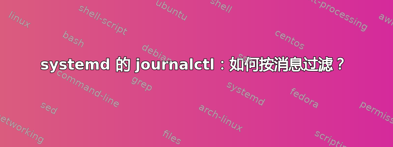 systemd 的 journalctl：如何按消息过滤？