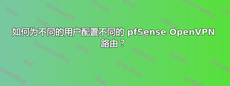 如何为不同的用户配置不同的 pfSense OpenVPN 路由？