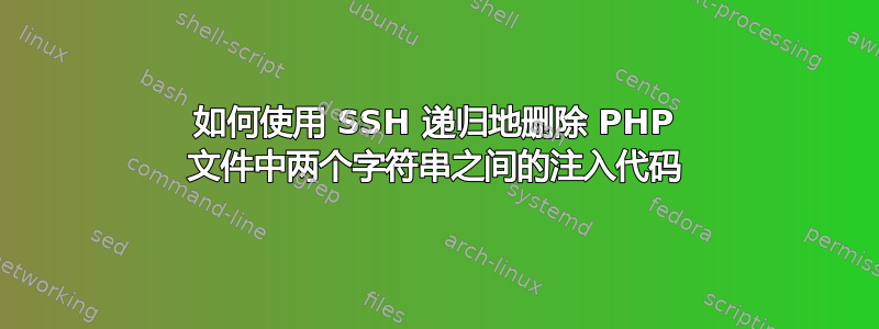 如何使用 SSH 递归地删除 PHP 文件中两个字符串之间的注入代码