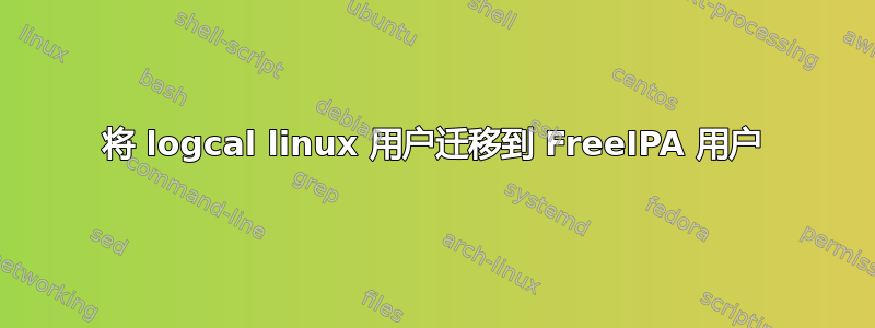 将 logcal linux 用户迁移到 FreeIPA 用户