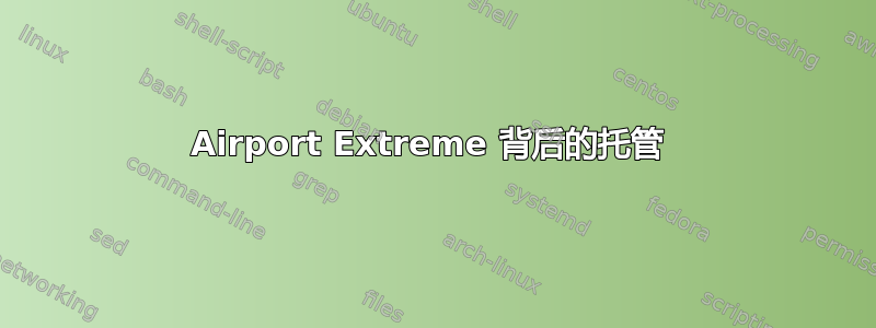 Airport Extreme 背后的托管 