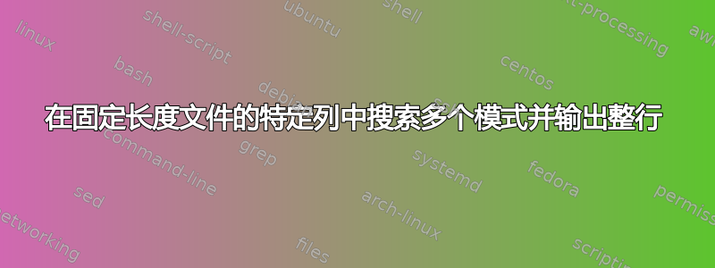 在固定长度文件的特定列中搜索多个模式并输出整行