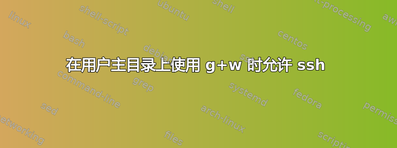 在用户主目录上使用 g+w 时允许 ssh