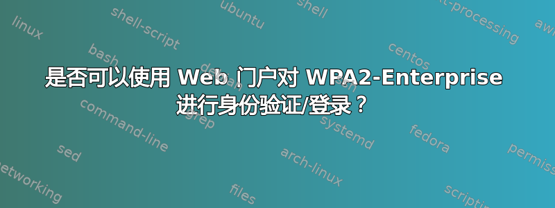 是否可以使用 Web 门户对 WPA2-Enterprise 进行身份验证/登录？