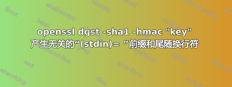 openssl dgst -sha1 -hmac "key" 产生无关的“(stdin)= ”前缀和尾随换行符