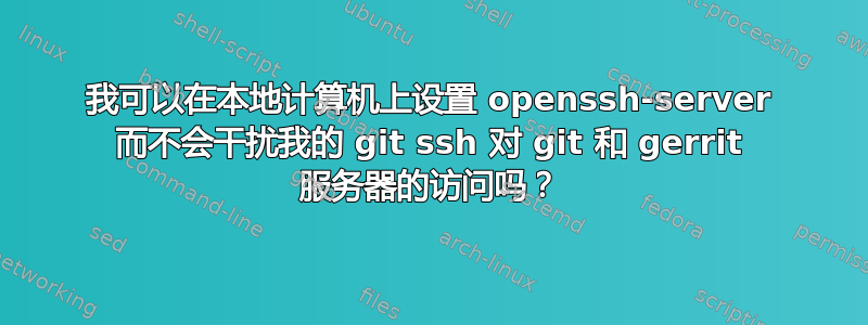 我可以在本地计算机上设置 openssh-server 而不会干扰我的 git ssh 对 git 和 gerrit 服务器的访问吗？