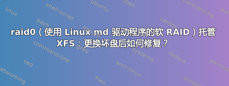 raid0（使用 Linux md 驱动程序的软 RAID）托管 XFS：更换坏盘后如何修复？