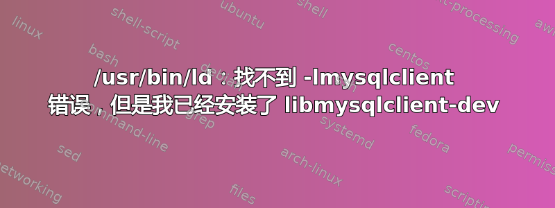 /usr/bin/ld：找不到 -lmysqlclient 错误，但是我已经安装了 libmysqlclient-dev