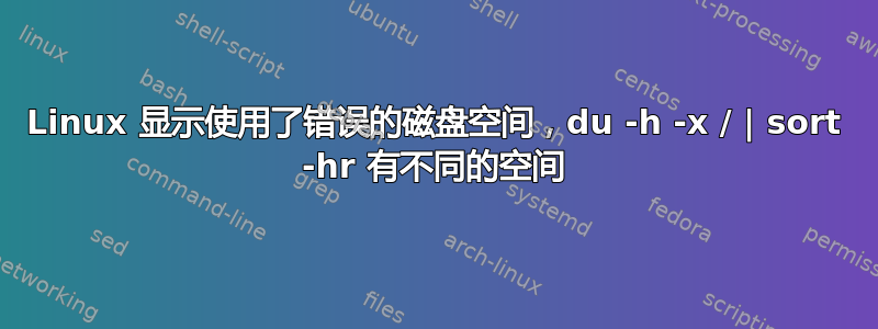 Linux 显示使用了错误的磁盘空间，du -h -x / | sort -hr 有不同的空间