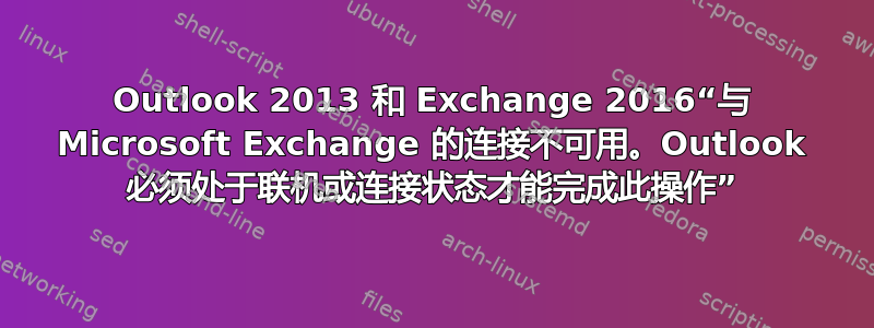 Outlook 2013 和 Exchange 2016“与 Microsoft Exchange 的连接不可用。Outlook 必须处于联机或连接状态才能完成此操作”