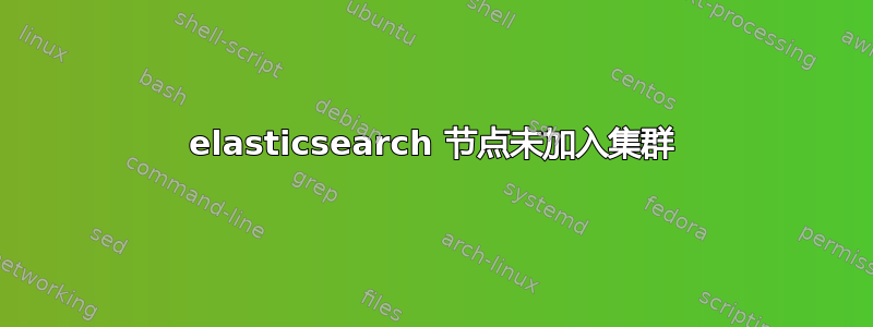 elasticsearch 节点未加入集群