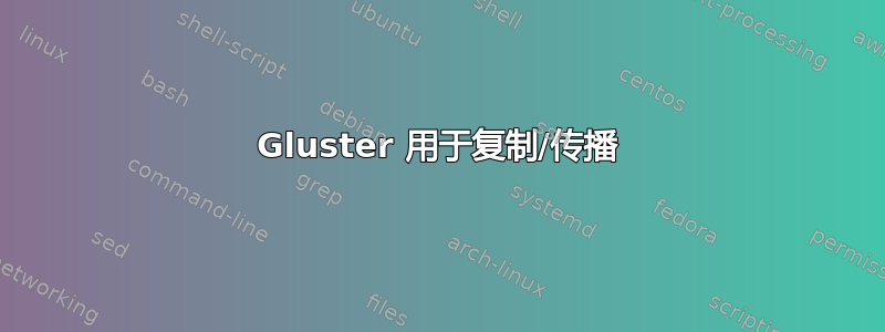 Gluster 用于复制/传播