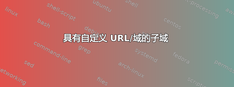 具有自定义 URL/域的子域