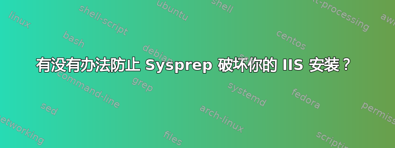 有没有办法防止 Sysprep 破坏你的 IIS 安装？