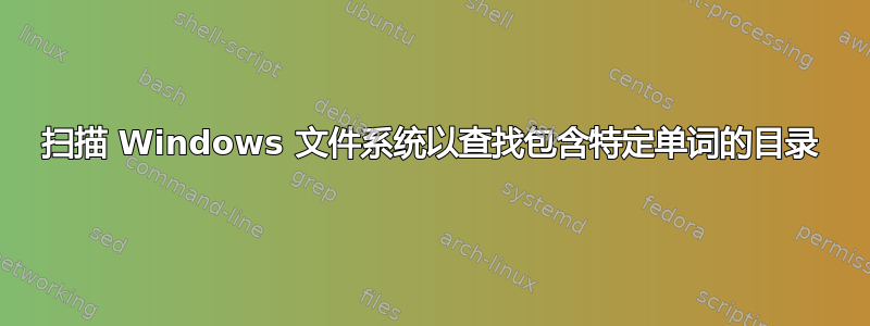 扫描 Windows 文件系统以查找包含特定单词的目录