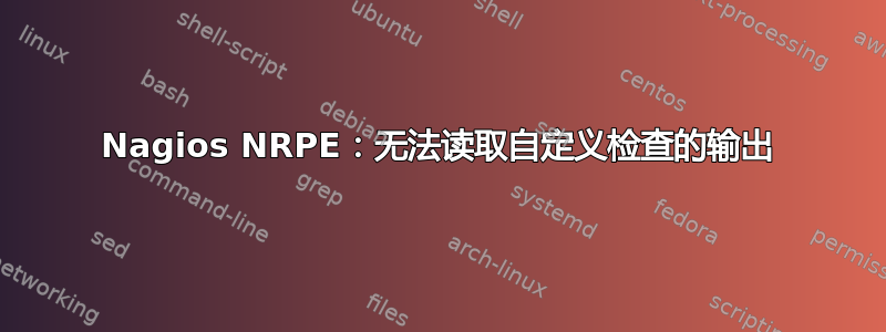 Nagios NRPE：无法读取自定义检查的输出