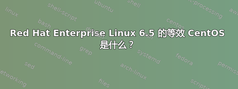 Red Hat Enterprise Linux 6.5 的等效 CentOS 是什么？