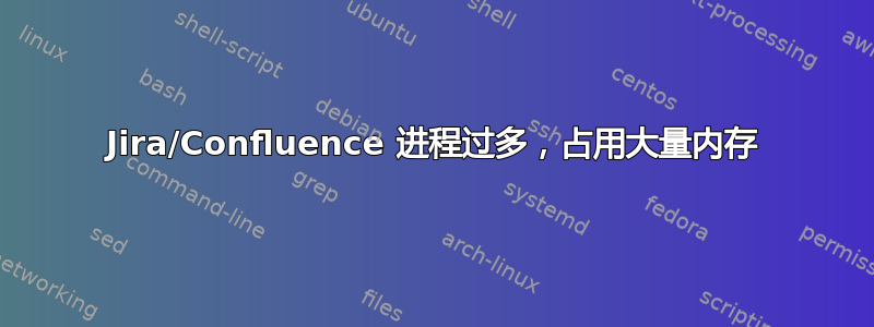 Jira/Confluence 进程过多，占用大量内存