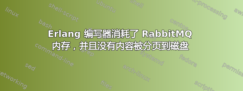 Erlang 编写器消耗了 RabbitMQ 内存，并且没有内容被分页到磁盘