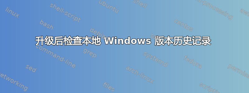 升级后检查本地 Windows 版本历史记录