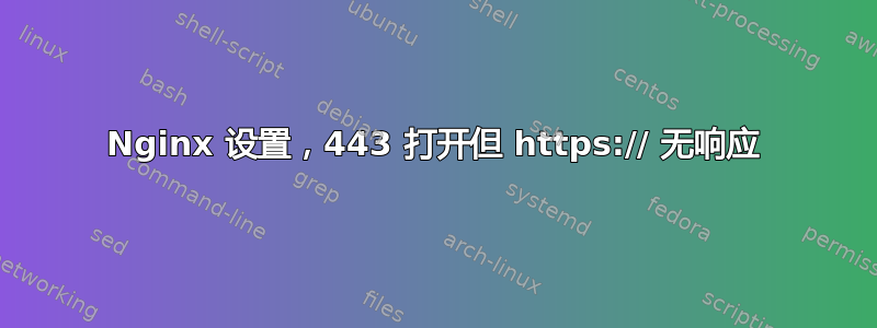 Nginx 设置，443 打开但 https:// 无响应