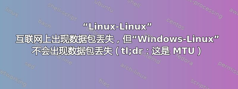 “Linux-Linux” 互联网上出现数据包丢失，但“Windows-Linux” 不会出现数据包丢失（tl;dr：这是 MTU）